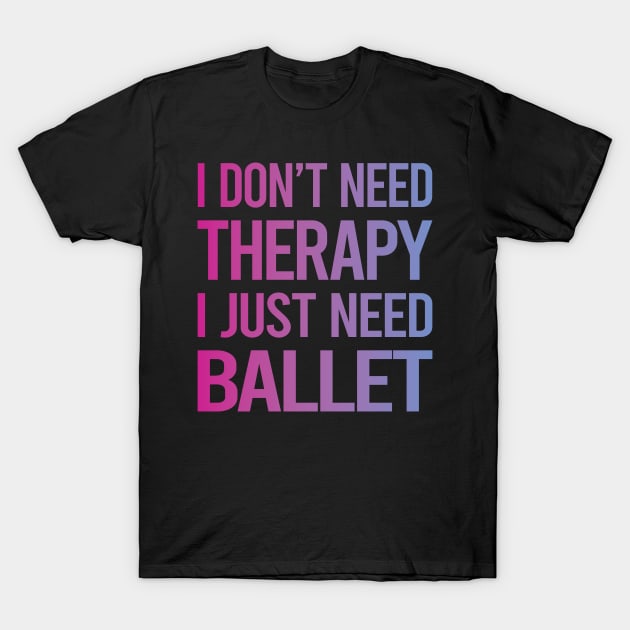 I Dont Need Therapy Ballet Ballerina T-Shirt by symptomovertake